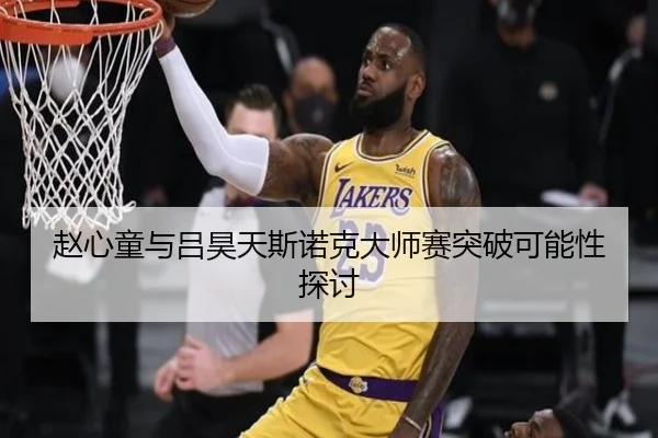 赵心童与吕昊天斯诺克大师赛突破可能性探讨